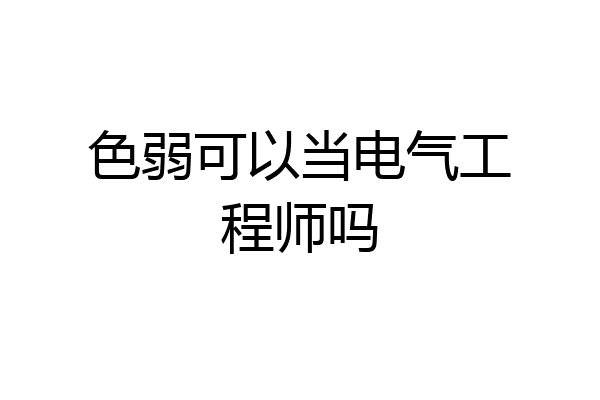 色弱可以当电气工程师吗