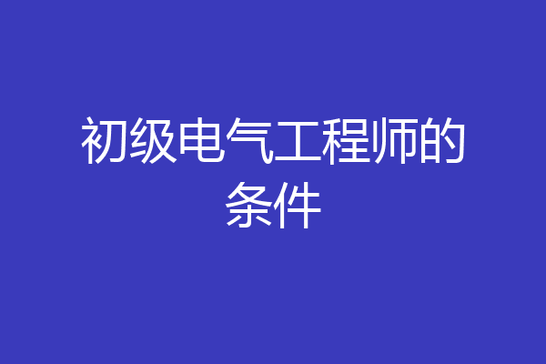 初级电气工程师的条件