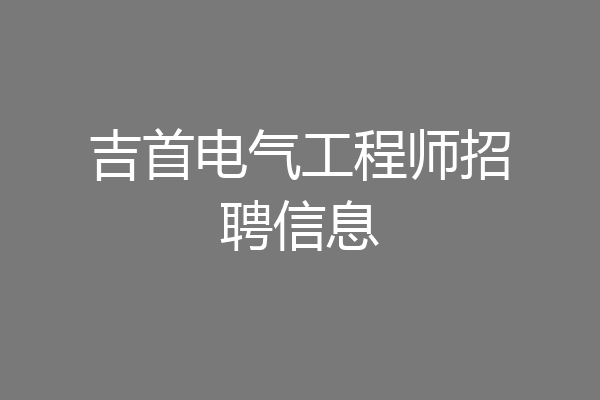 吉首电气工程师招聘信息