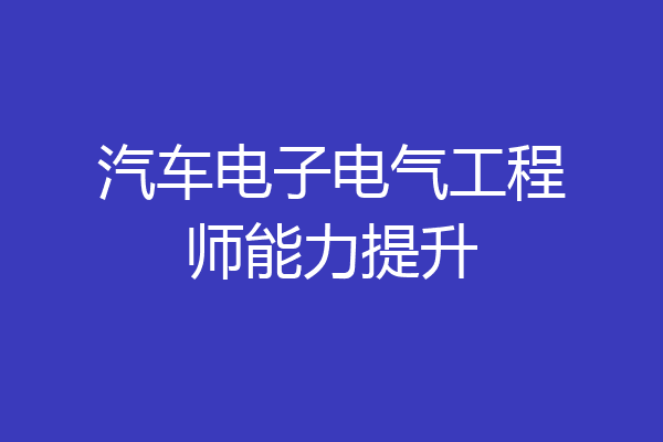 汽车电子电气工程师能力提升