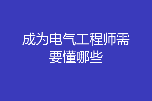 成为电气工程师需要懂哪些
