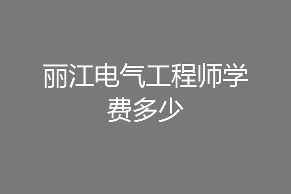丽江电气工程师学费多少