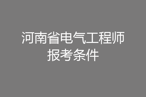 河南省电气工程师报考条件