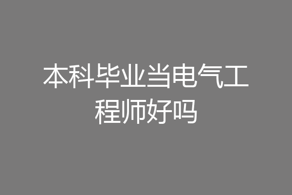 本科毕业当电气工程师好吗