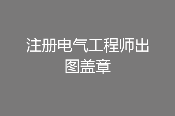 注册电气工程师出图盖章