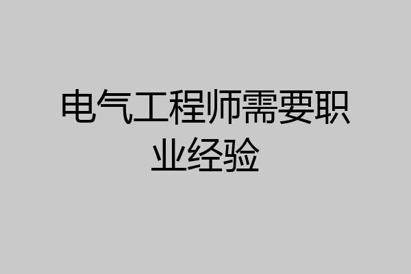 电气工程师需要职业经验