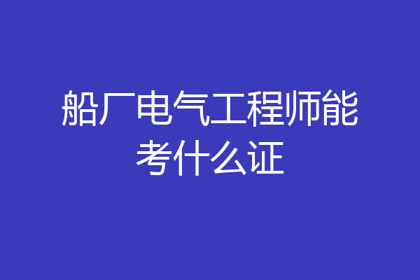 船厂电气工程师能考什么证