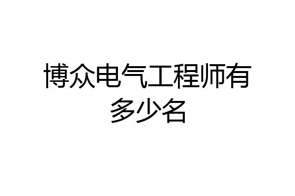 博众电气工程师有多少名