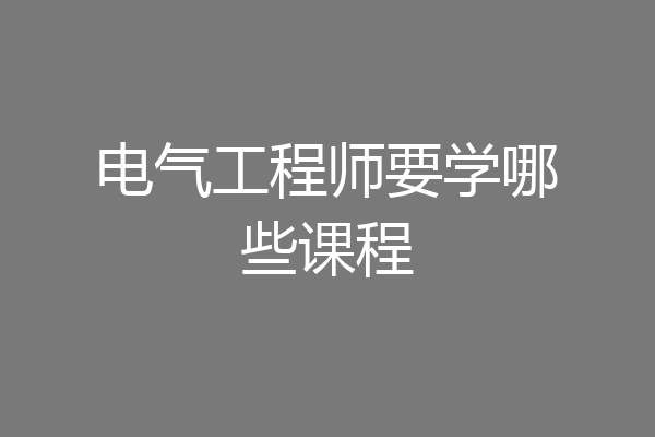 电气工程师要学哪些课程