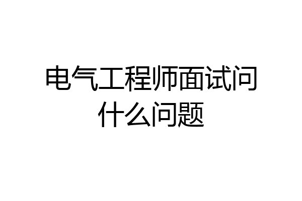 电气工程师面试问什么问题