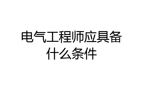 电气工程师应具备什么条件