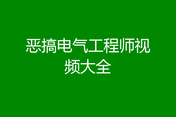 恶搞电气工程师视频大全