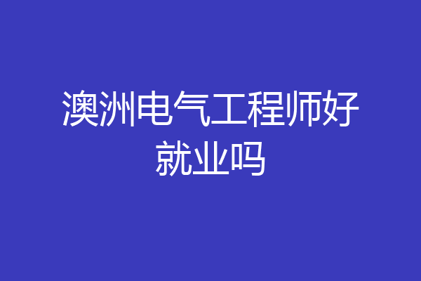 澳洲电气工程师好就业吗