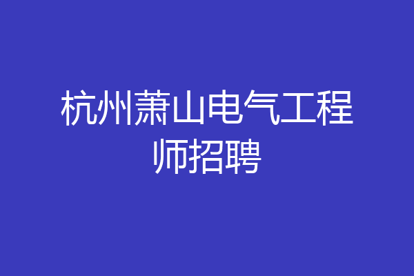 杭州萧山电气工程师招聘