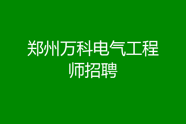 郑州万科电气工程师招聘