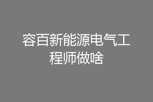 容百新能源电气工程师做啥