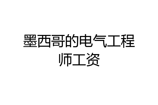 墨西哥的电气工程师工资