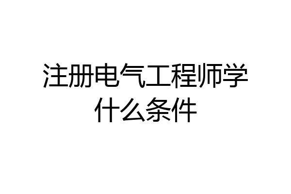 注册电气工程师学什么条件