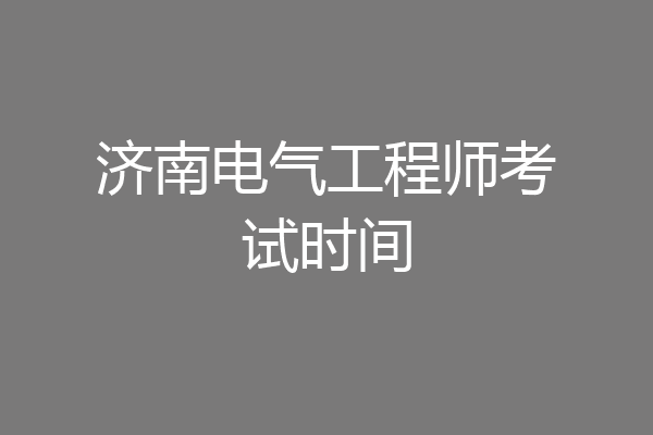 济南电气工程师考试时间