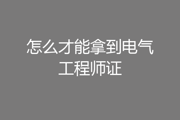 怎么才能拿到电气工程师证