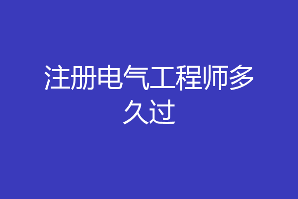 注册电气工程师多久过