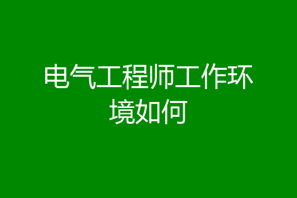 电气工程师工作环境如何