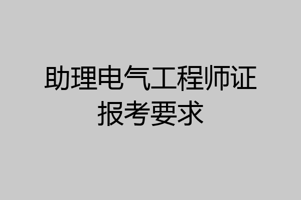 助理电气工程师证报考要求