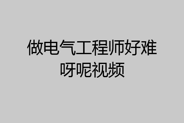 做电气工程师好难呀呢视频