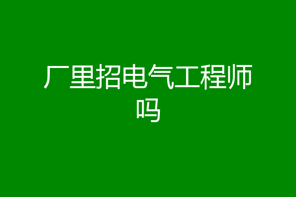 厂里招电气工程师吗
