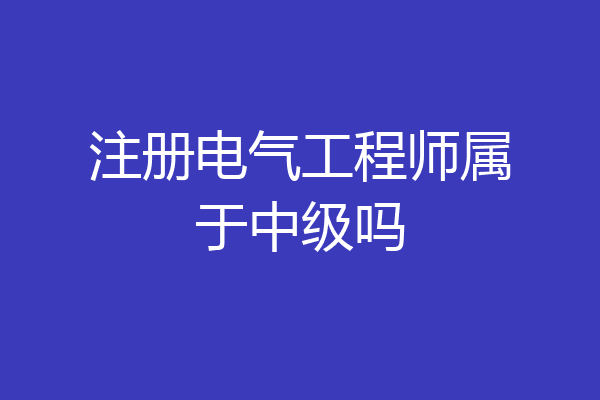 注册电气工程师属于中级吗