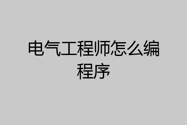 电气工程师怎么编程序