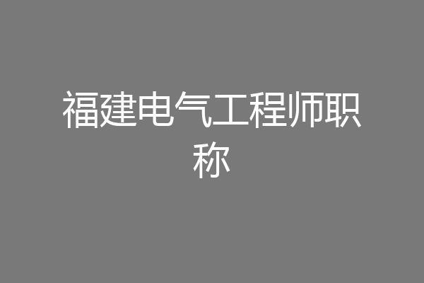 福建电气工程师职称