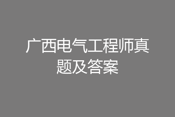 广西电气工程师真题及答案