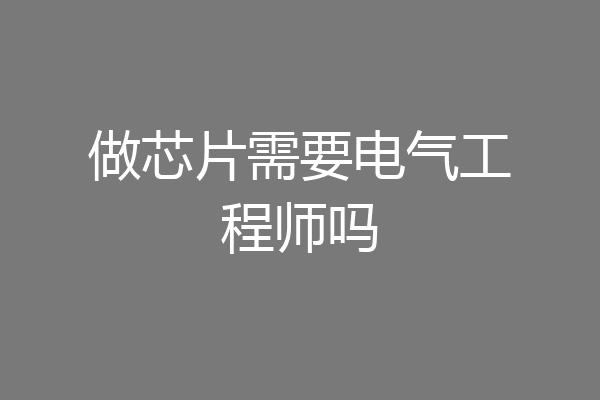 做芯片需要电气工程师吗