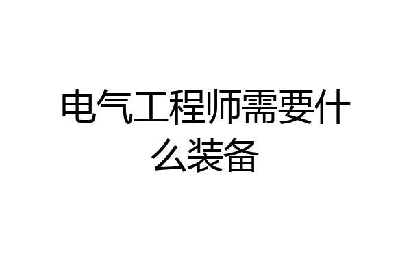 电气工程师需要什么装备
