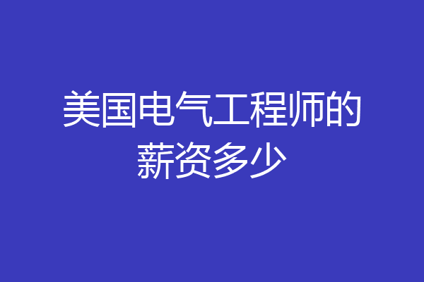 美国电气工程师的薪资多少
