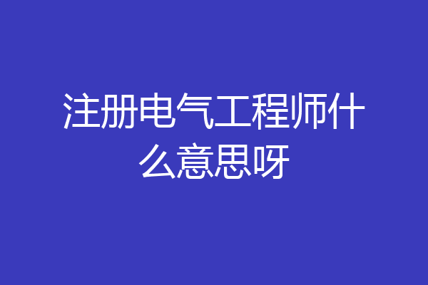 注册电气工程师什么意思呀