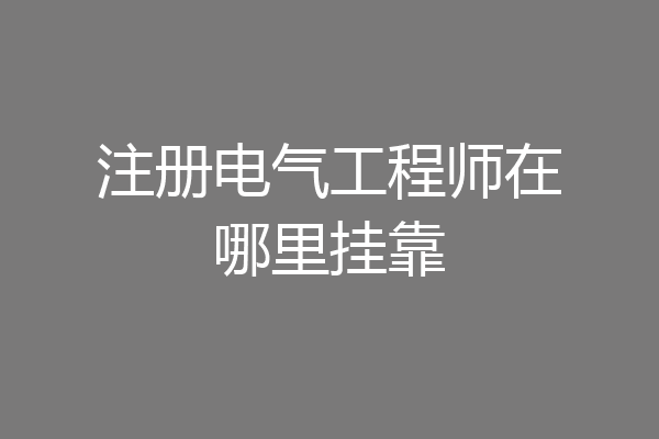注册电气工程师在哪里挂靠