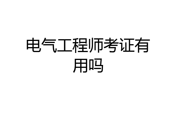 电气工程师考证有用吗
