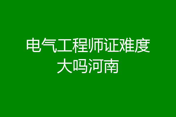 电气工程师证难度大吗河南