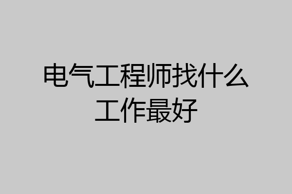 电气工程师找什么工作最好