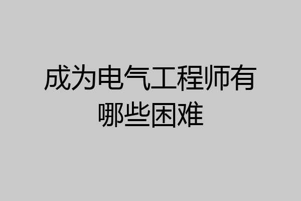 成为电气工程师有哪些困难