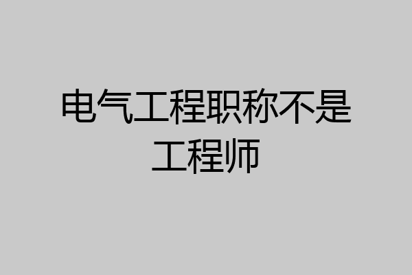 电气工程职称不是工程师