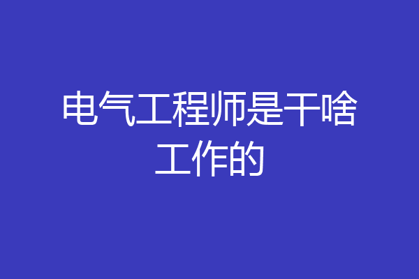 电气工程师是干啥工作的