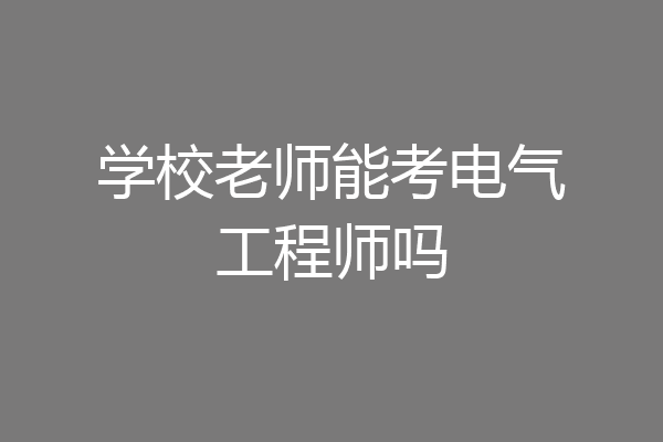 学校老师能考电气工程师吗