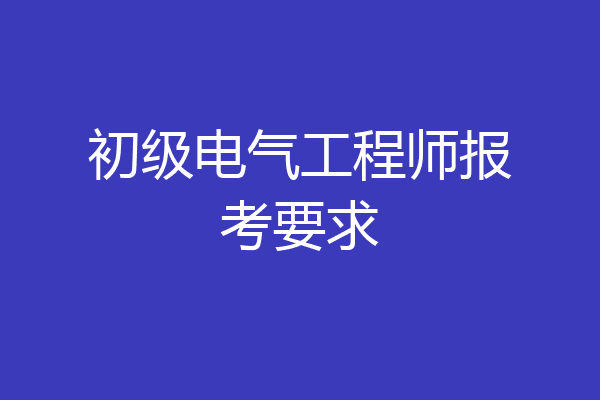 初级电气工程师报考要求