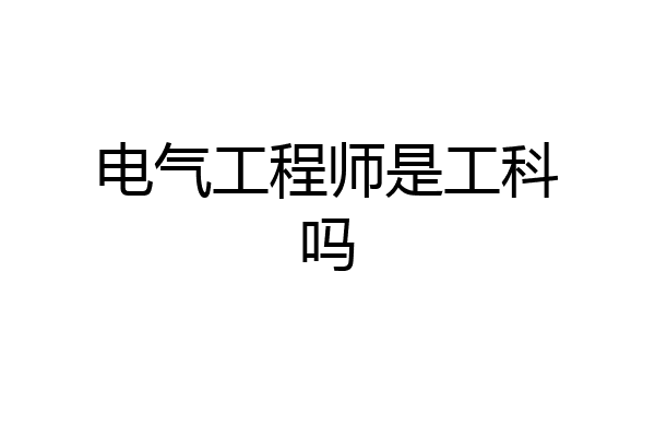 电气工程师是工科吗