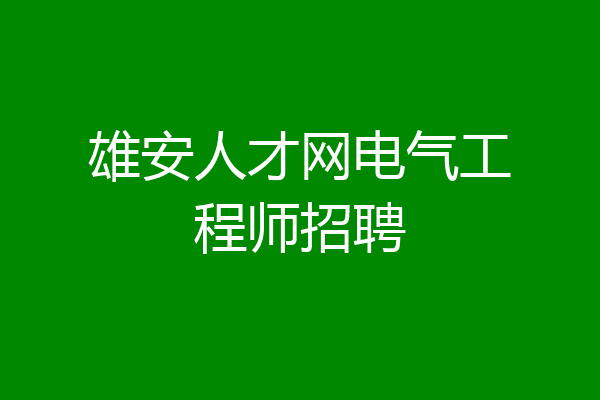 雄安人才网电气工程师招聘