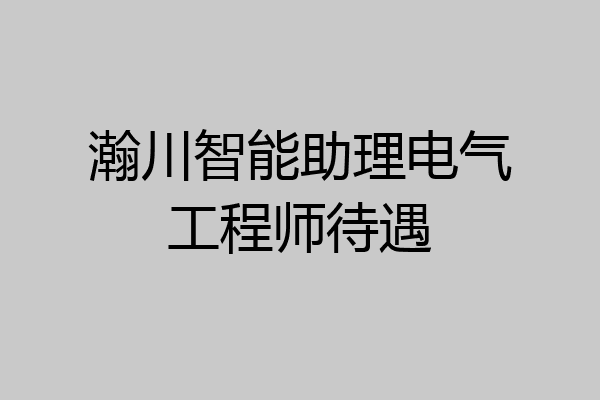 瀚川智能助理电气工程师待遇