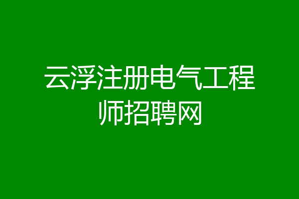 云浮注册电气工程师招聘网